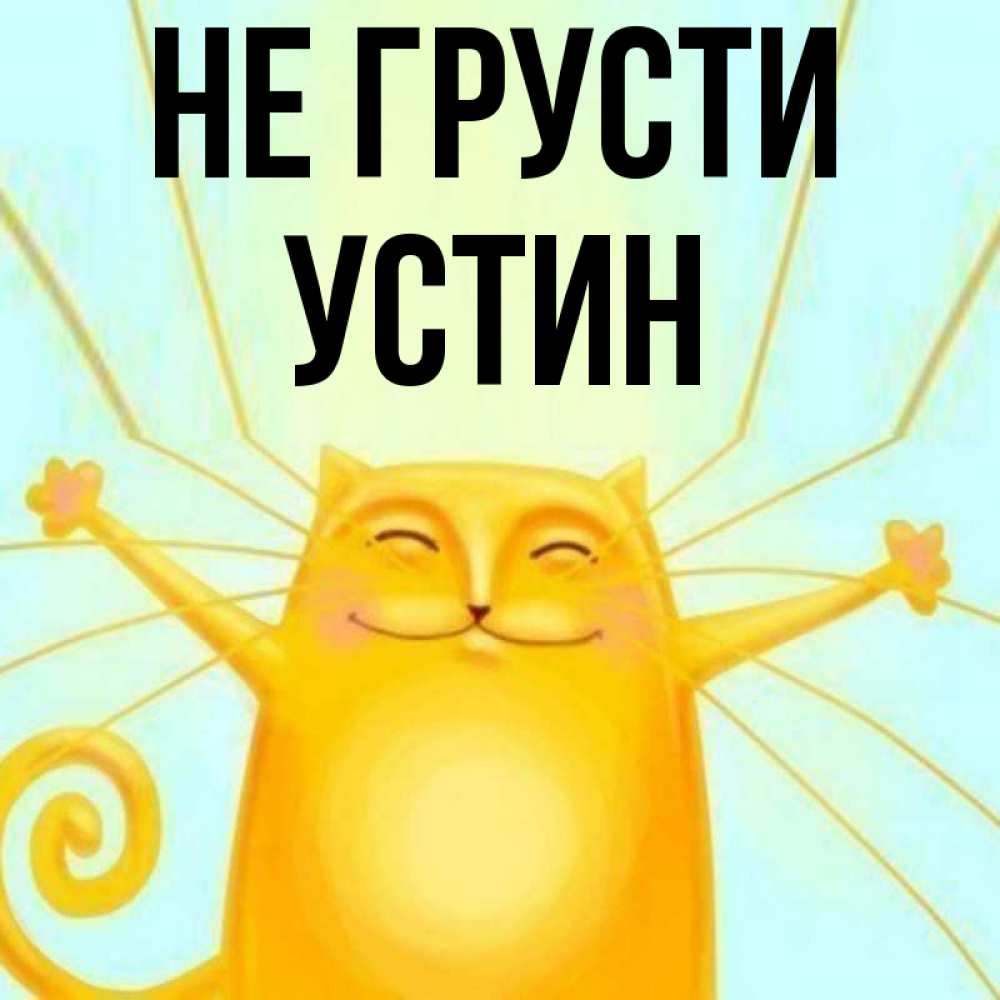 Открытка на каждый день с именем, Устин Не грусти обнимашки усатые Прикольная открытка с пожеланием онлайн скачать бесплатно 