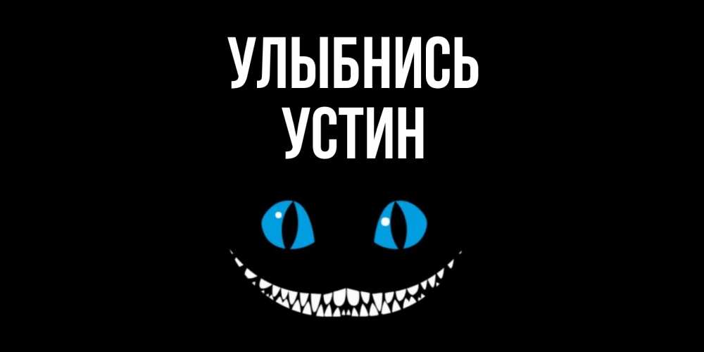 Открытка на каждый день с именем, Устин Улыбнись кот улыбается Прикольная открытка с пожеланием онлайн скачать бесплатно 
