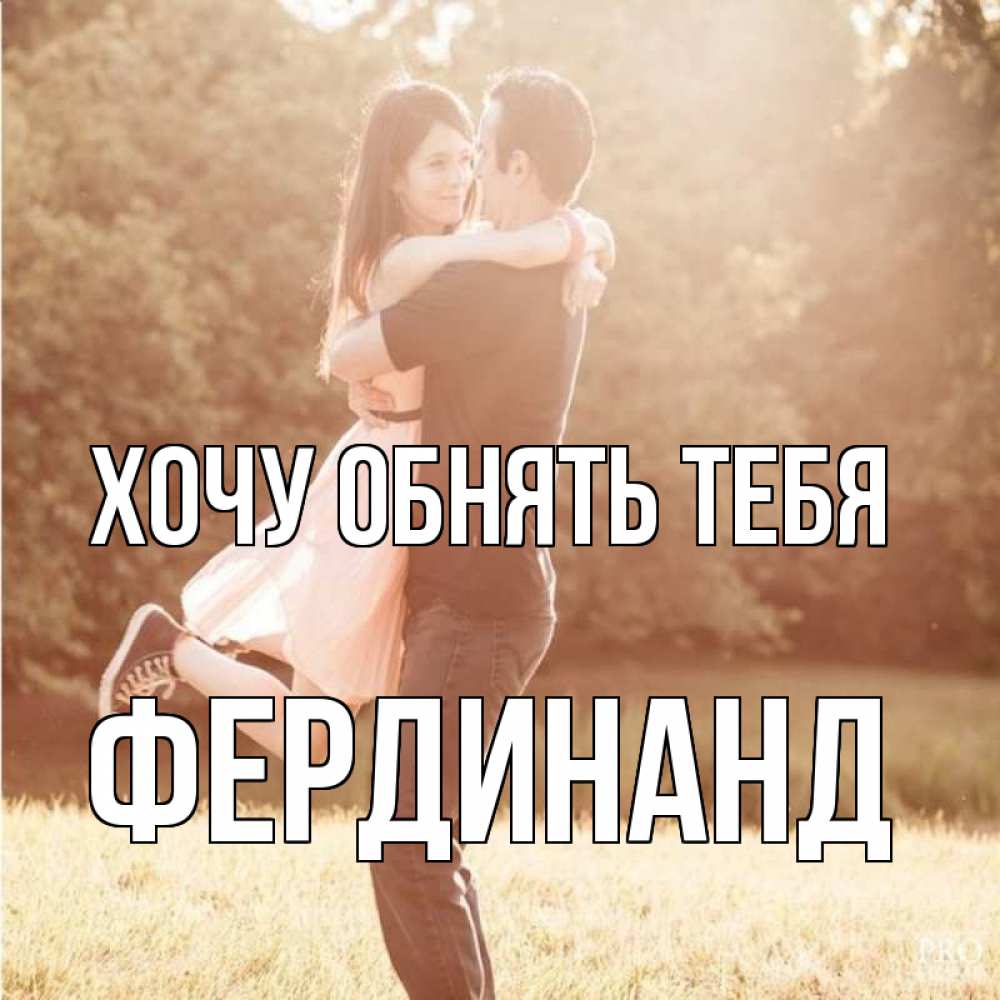 Открытка на каждый день с именем, Фердинанд Хочу обнять тебя парень и девушка фото под фильтром Прикольная открытка с пожеланием онлайн скачать бесплатно 
