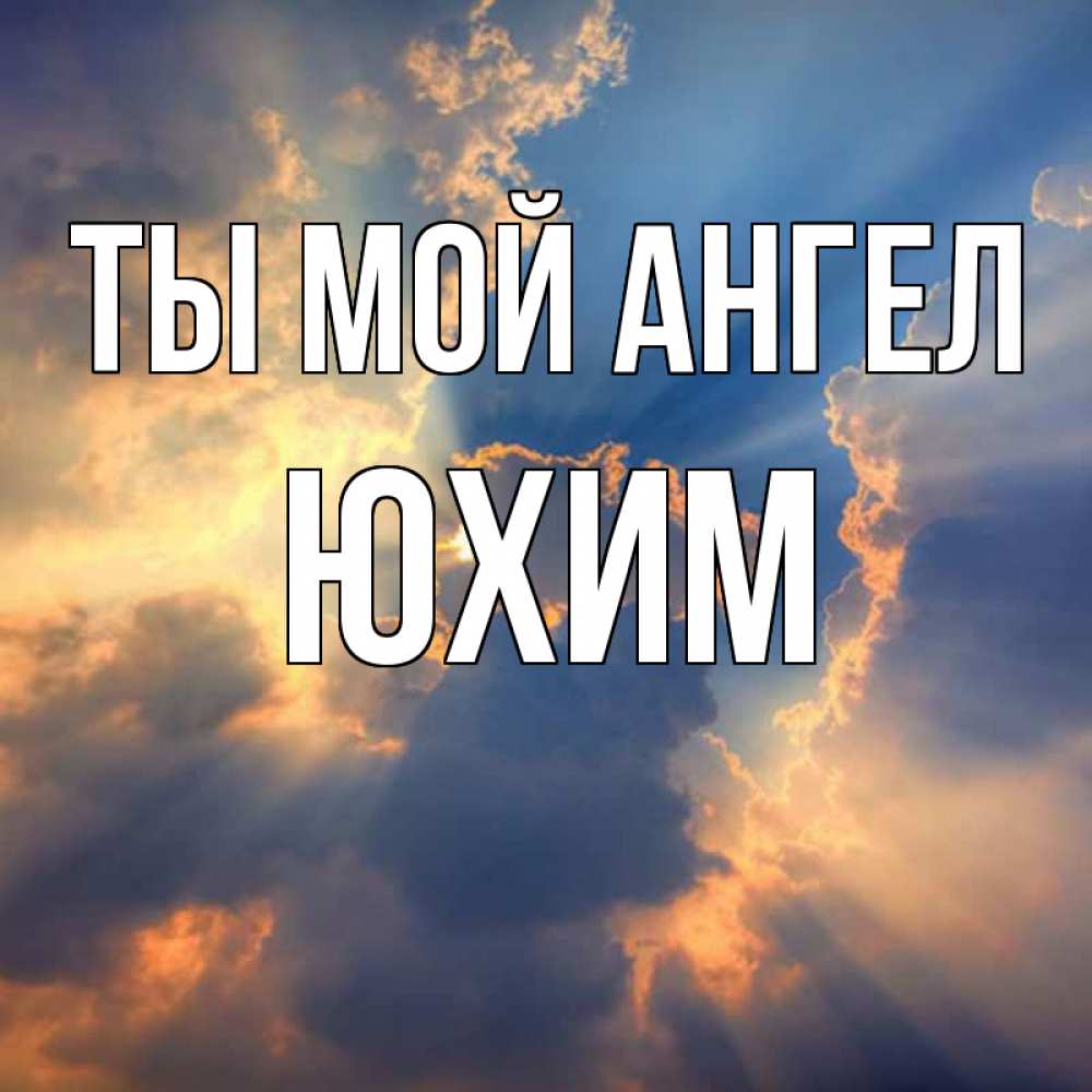 Открытка на каждый день с именем, Юхим Ты мой ангел ангельский свет сквозь облака Прикольная открытка с пожеланием онлайн скачать бесплатно 
