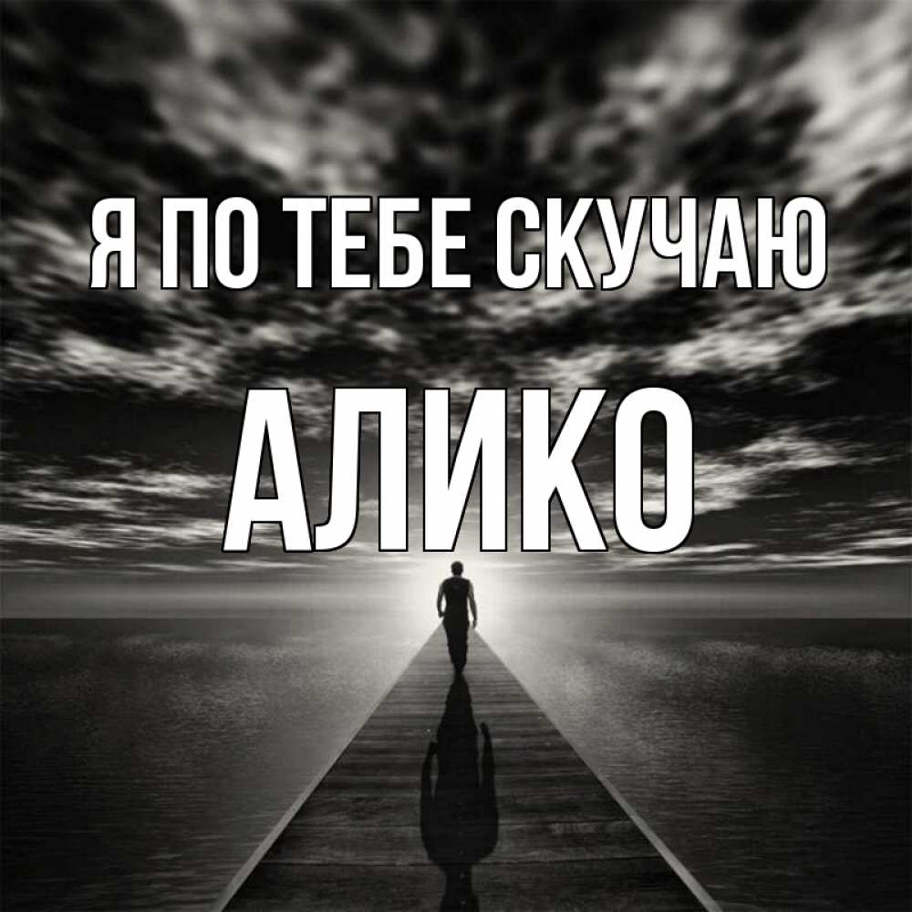 Открытка на каждый день с именем, Алико Я по тебе скучаю к тебе Прикольная открытка с пожеланием онлайн скачать бесплатно 