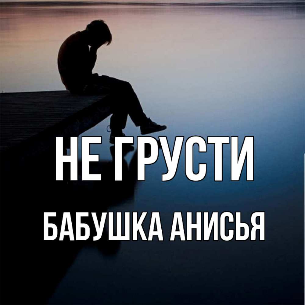 Открытка на каждый день с именем, Бабушка-Анисья Не грусти печаль Прикольная открытка с пожеланием онлайн скачать бесплатно 