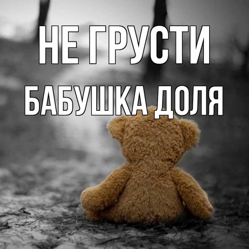 Открытка на каждый день с именем, Бабушка-Доля Не грусти медведь со спин Прикольная открытка с пожеланием онлайн скачать бесплатно 