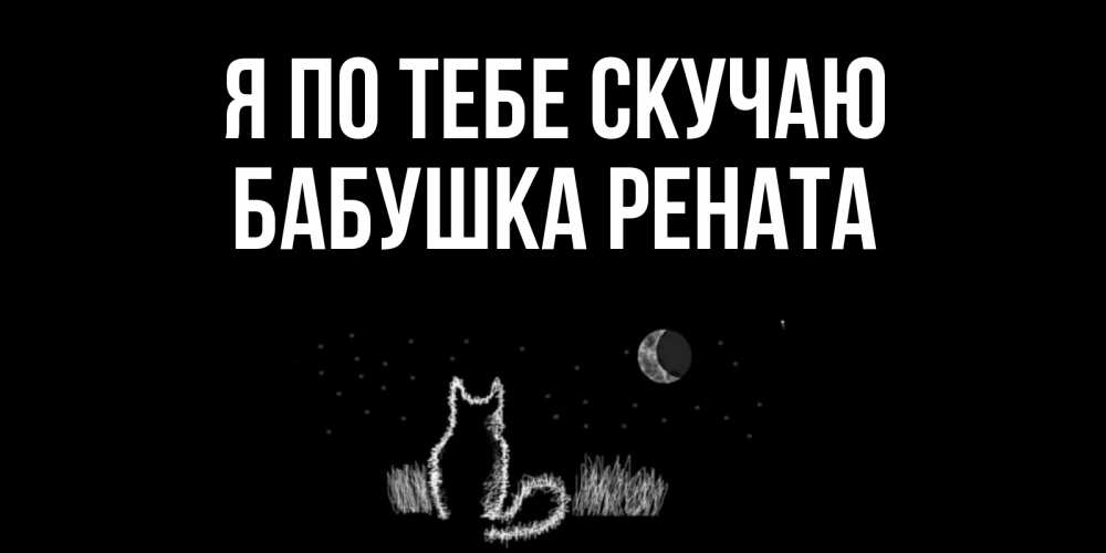 Открытка на каждый день с именем, Бабушка-Рената Я по тебе скучаю кот Прикольная открытка с пожеланием онлайн скачать бесплатно 