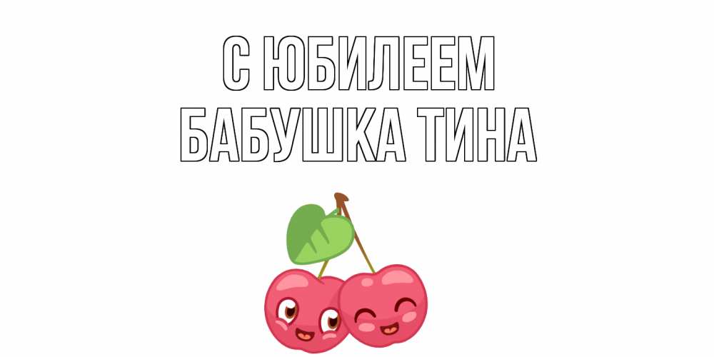 Открытка на каждый день с именем, Бабушка-Тина С юбилеем вишенки Прикольная открытка с пожеланием онлайн скачать бесплатно 