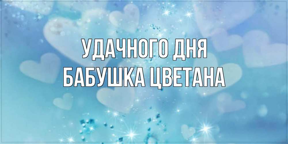 Открытка на каждый день с именем, Бабушка-Цветана Удачного дня хорошего дня Прикольная открытка с пожеланием онлайн скачать бесплатно 