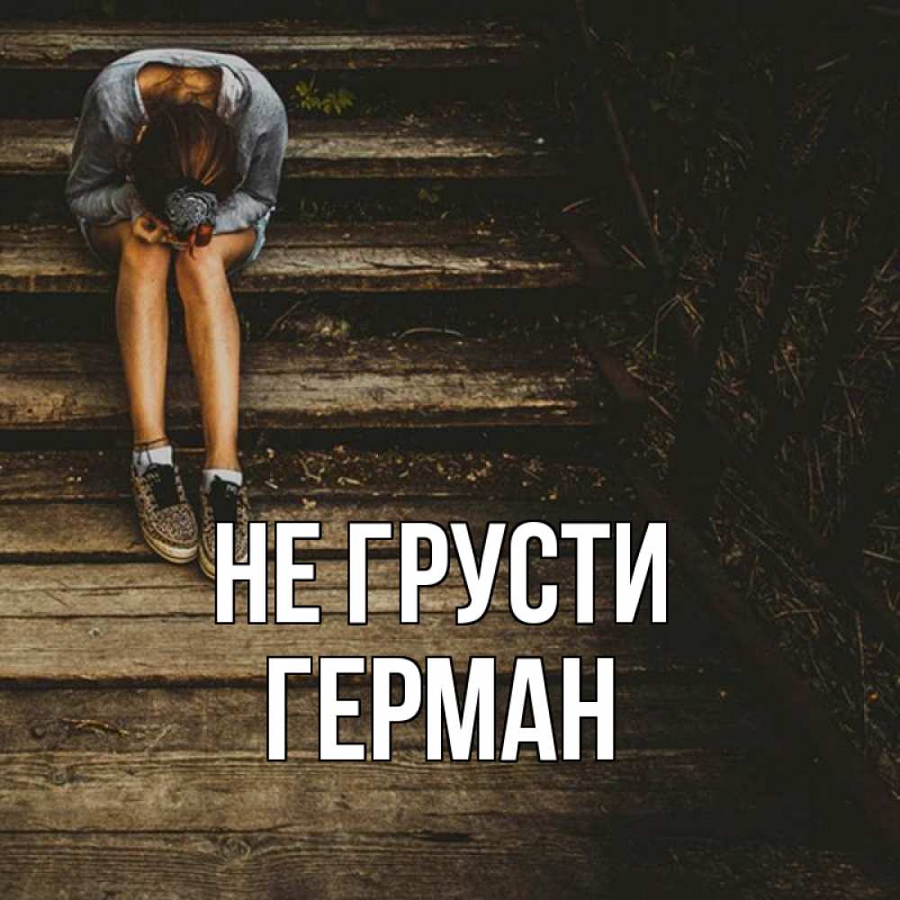 Открытка на каждый день с именем, Герман Не грусти девушка сидит на деревянных ступеньках Прикольная открытка с пожеланием онлайн скачать бесплатно 