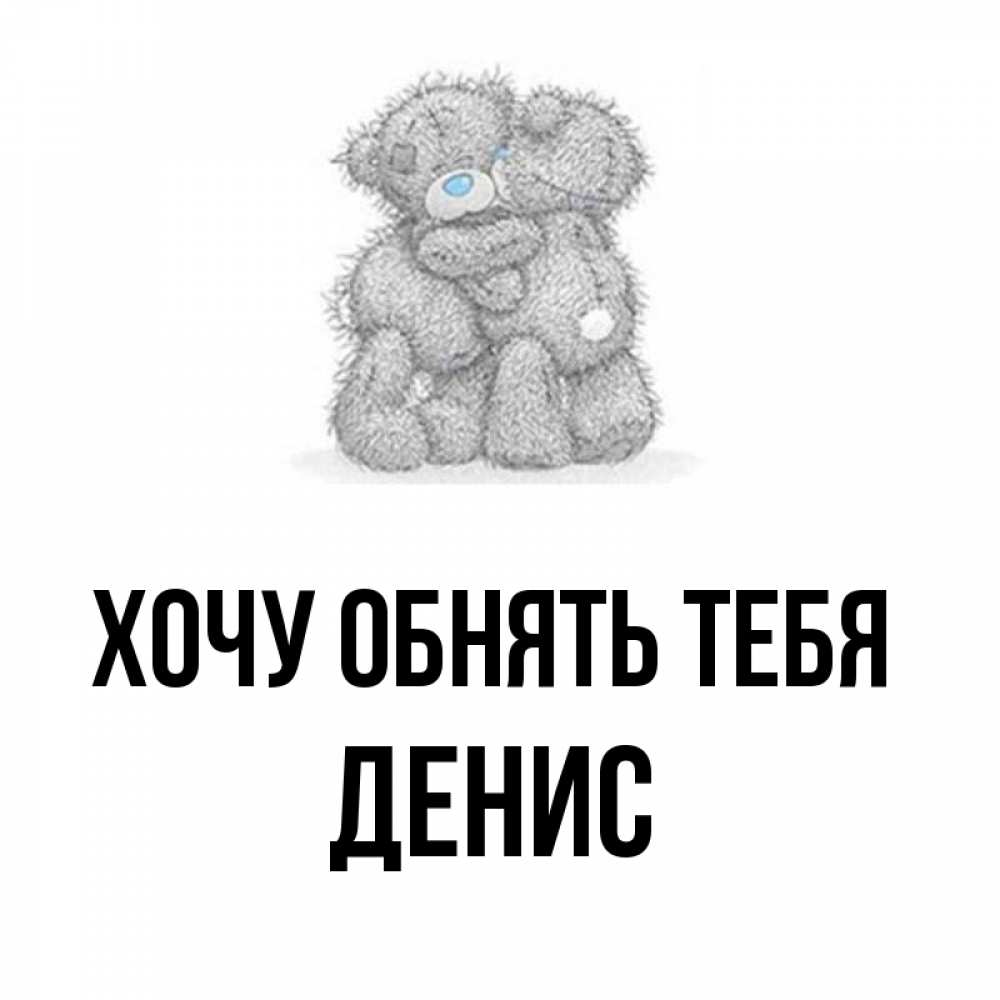 Открытка на каждый день с именем, Денис Хочу обнять тебя два теддика Прикольная открытка с пожеланием онлайн скачать бесплатно 