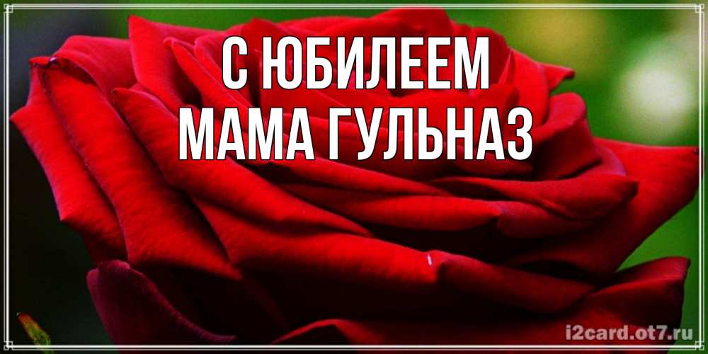 Открытка на каждый день с именем, Мама-Гульназ С юбилеем розочка очень красивая Прикольная открытка с пожеланием онлайн скачать бесплатно 