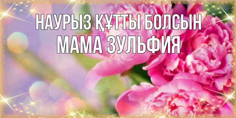 Открытка на каждый день с именем, Мама-Зульфия Наурыз құтты болсын красивые открытки с текстом для любимых дам Прикольная открытка с пожеланием онлайн скачать бесплатно 