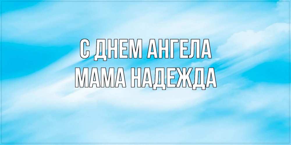 Открытка на каждый день с именем, Мама-Надежда С днем ангела небо на день ангела Прикольная открытка с пожеланием онлайн скачать бесплатно 