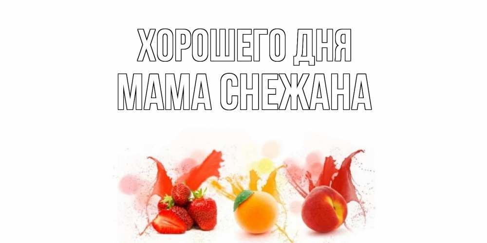 Открытка на каждый день с именем, Мама-Снежана Хорошего дня открытки Прикольная открытка с пожеланием онлайн скачать бесплатно 
