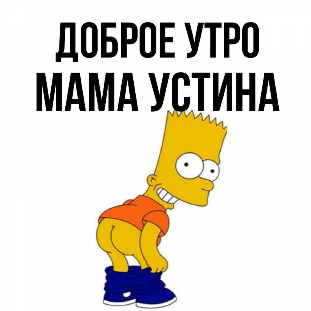 Открытка на каждый день с именем, Мама-Устина Доброе утро Открытки с Симпсонами Прикольная открытка с пожеланием онлайн скачать бесплатно 