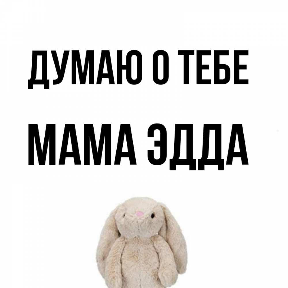 Открытка на каждый день с именем, Мама-Эдда Думаю о тебе открытки с текстами и подписями Прикольная открытка с пожеланием онлайн скачать бесплатно 