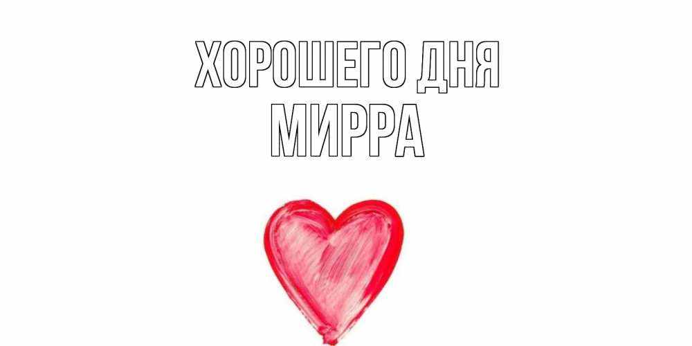 Открытка на каждый день с именем, Мирра Хорошего дня прекрасного дня любимой Прикольная открытка с пожеланием онлайн скачать бесплатно 