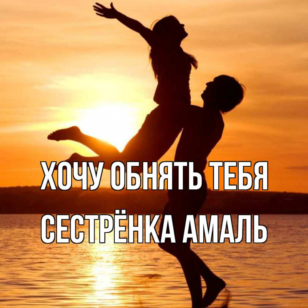 Открытка на каждый день с именем, Сестрёнка-Амаль Хочу обнять тебя парень поднимает девушку и она летит Прикольная открытка с пожеланием онлайн скачать бесплатно 