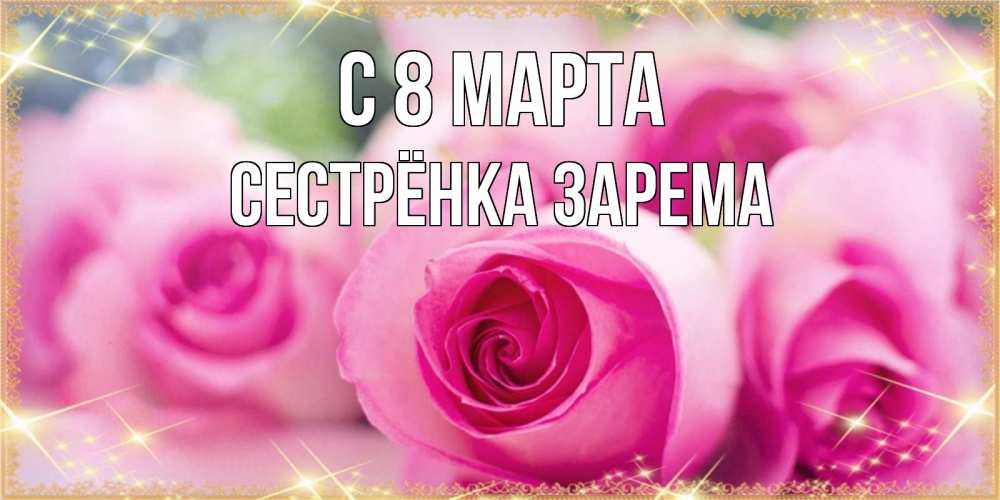 Открытка на каждый день с именем, Сестрёнка-Зарема С 8 марта блестящая открытка для женщины на международный женский день Прикольная открытка с пожеланием онлайн скачать бесплатно 