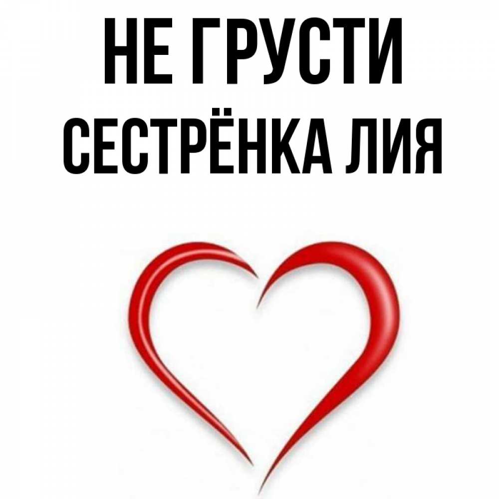 Открытка на каждый день с именем, Сестрёнка-Лия Не грусти для любимой Прикольная открытка с пожеланием онлайн скачать бесплатно 