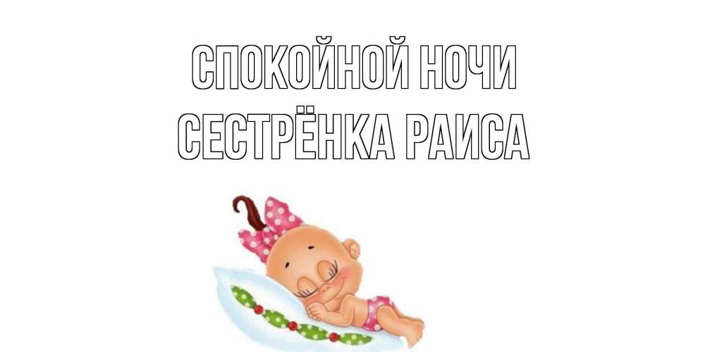 Открытка на каждый день с именем, Сестрёнка-Раиса Спокойной ночи Подушка, младенец Прикольная открытка с пожеланием онлайн скачать бесплатно 