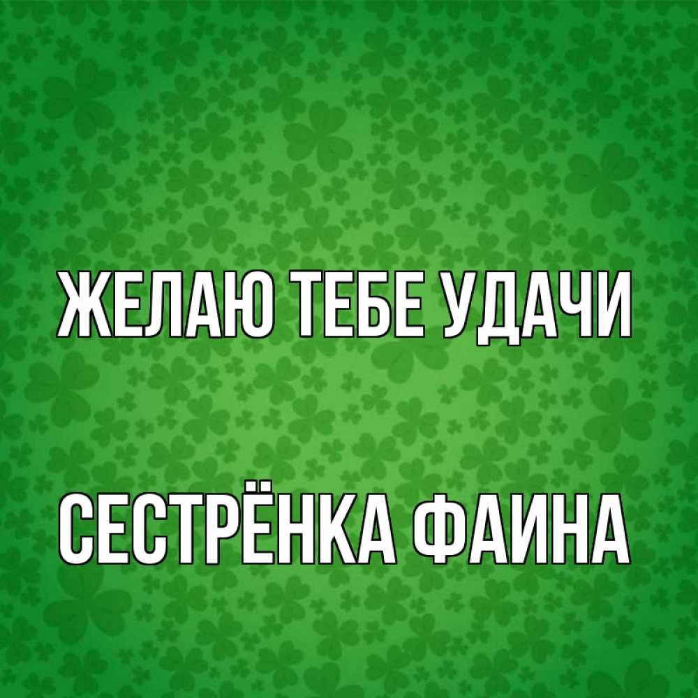 Открытка на каждый день с именем, Сестрёнка-Фаина Желаю тебе удачи много листочков на удачу Прикольная открытка с пожеланием онлайн скачать бесплатно 