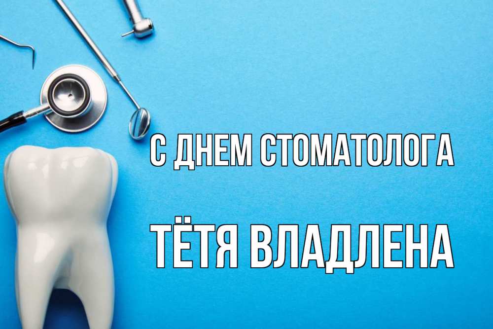 Открытка на каждый день с именем, Тётя-Владлена С днем стоматолога с днем стоматолога Прикольная открытка с пожеланием онлайн скачать бесплатно 