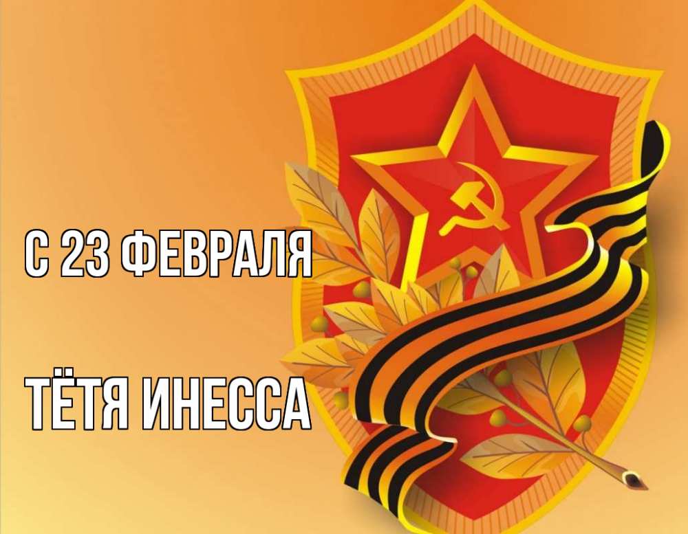 Открытка на каждый день с именем, Тётя-Инесса С 23 февраля 23 февраля Прикольная открытка с пожеланием онлайн скачать бесплатно 