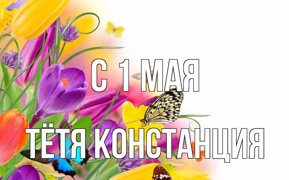 Открытка на каждый день с именем, Тётя-Констанция С 1 мая С 1 мая Прикольная открытка с пожеланием онлайн скачать бесплатно 