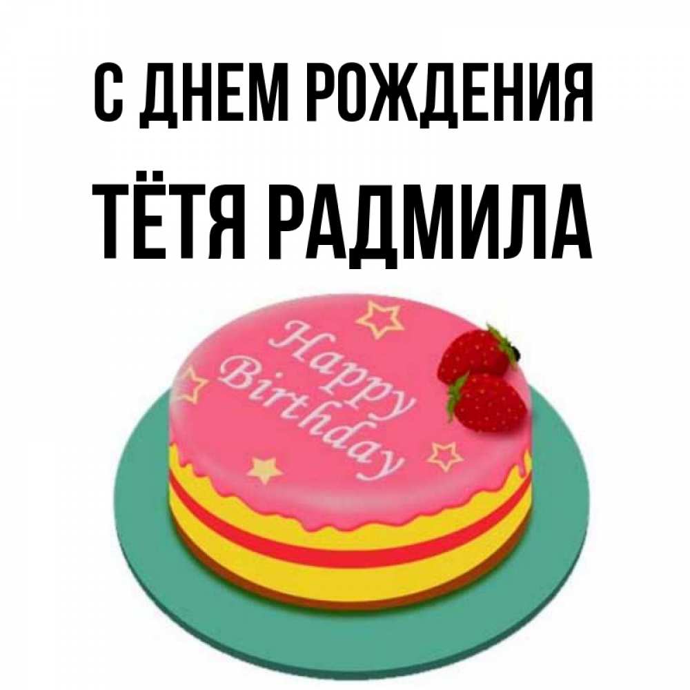 Открытка на каждый день с именем, Тётя-Радмила С днем рождения торт, клубника, днюха Прикольная открытка с пожеланием онлайн скачать бесплатно 
