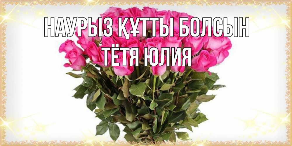 Открытка на каждый день с именем, Тётя-Юлия Наурыз құтты болсын красивые открытки в оригинальной обработке на международный женский день Прикольная открытка с пожеланием онлайн скачать бесплатно 