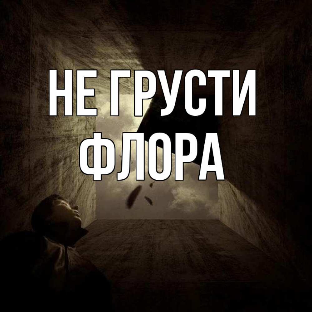 Открытка на каждый день с именем, Флора Не грусти жуть Прикольная открытка с пожеланием онлайн скачать бесплатно 