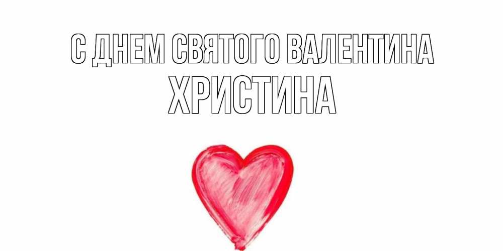 Открытка на каждый день с именем, Христина С днем Святого Валентина сердце нарисованное Прикольная открытка с пожеланием онлайн скачать бесплатно 