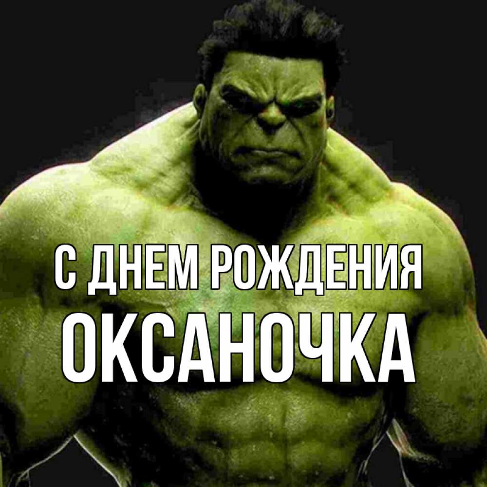 Открытка на каждый день с именем, оксаночка С днем рождения зеленый супергерой марвел Прикольная открытка с пожеланием онлайн скачать бесплатно 