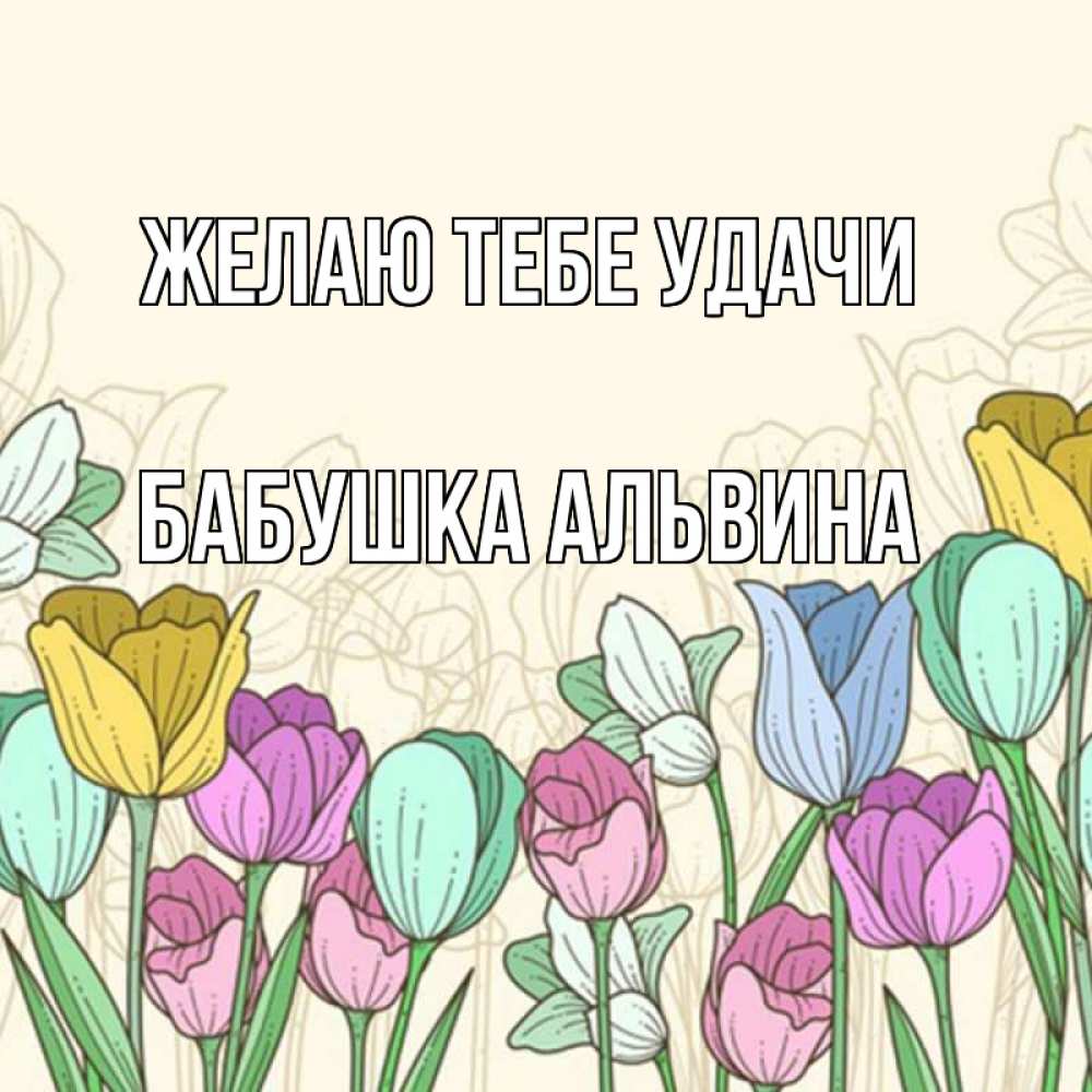 Открытка на каждый день с именем, Бабушка-Альвина Желаю тебе удачи тюльпаны Прикольная открытка с пожеланием онлайн скачать бесплатно 