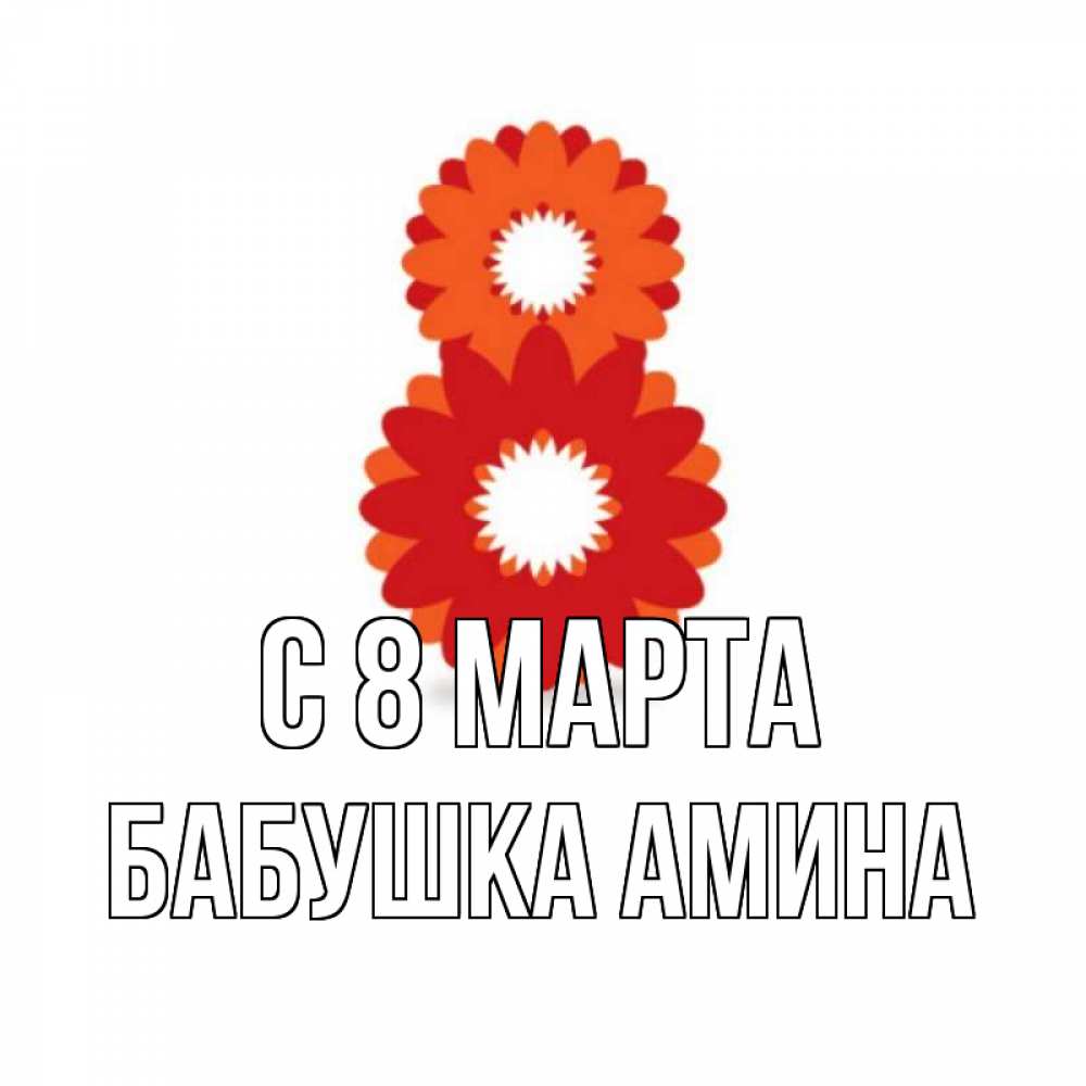 Открытка на каждый день с именем, Бабушка-Амина С 8 МАРТА восьмерка из лепестков Прикольная открытка с пожеланием онлайн скачать бесплатно 