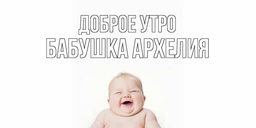 Открытка на каждый день с именем, Бабушка-Архелия Доброе утро малыш с улыбкой Прикольная открытка с пожеланием онлайн скачать бесплатно 