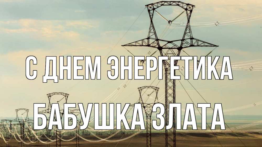 Открытка на каждый день с именем, Бабушка-Злата С днем энергетика провода небо Прикольная открытка с пожеланием онлайн скачать бесплатно 