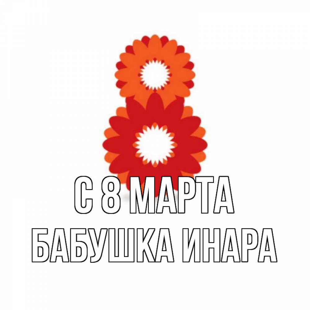 Открытка на каждый день с именем, Бабушка-Инара С 8 МАРТА восьмерка из лепестков Прикольная открытка с пожеланием онлайн скачать бесплатно 