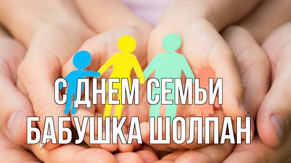 Открытка на каждый день с именем, Бабушка-Шолпан С днем семьи Руки, бумага, семья Прикольная открытка с пожеланием онлайн скачать бесплатно 