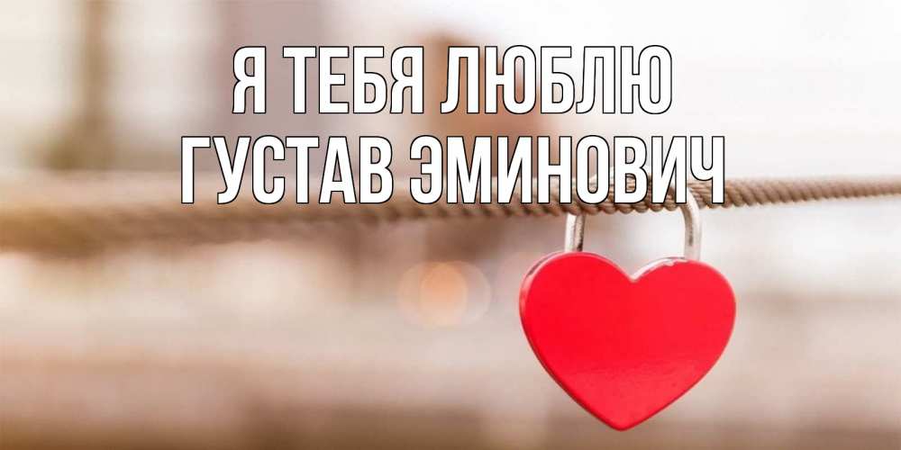 Открытка на каждый день с именем, Густав-Эминович Я тебя люблю верность и любовь Прикольная открытка с пожеланием онлайн скачать бесплатно 