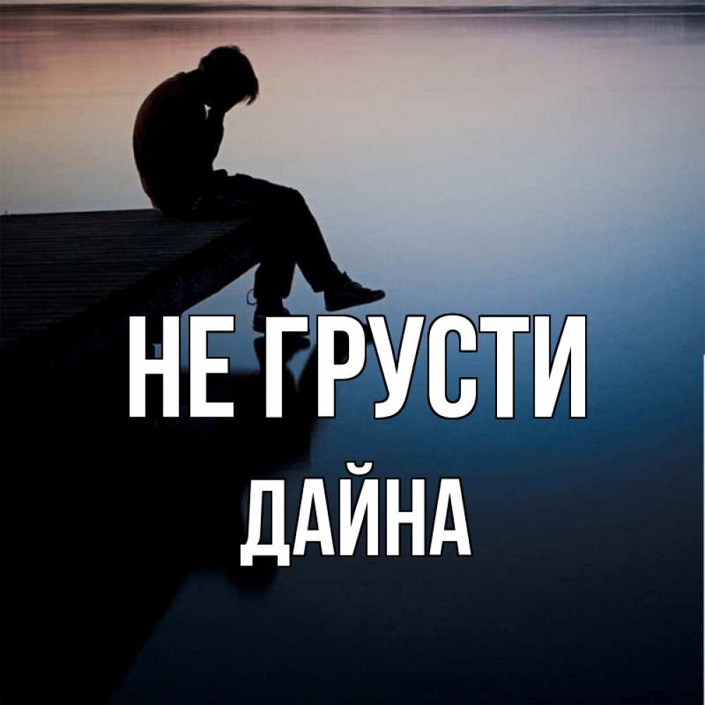 Открытка на каждый день с именем, Дайна Не грусти печаль Прикольная открытка с пожеланием онлайн скачать бесплатно 