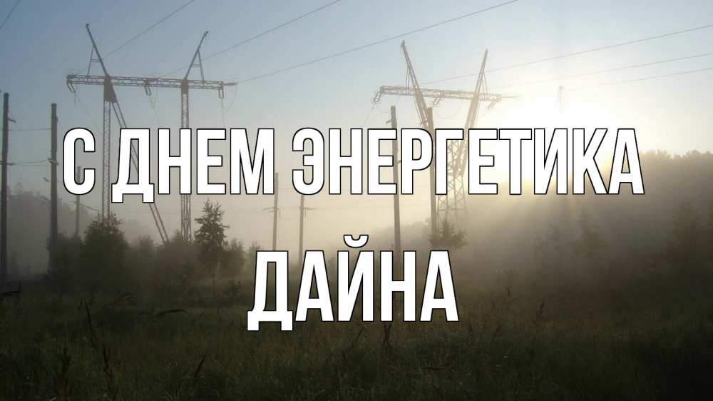Открытка на каждый день с именем, Дайна С днем энергетика ЛЭП Прикольная открытка с пожеланием онлайн скачать бесплатно 