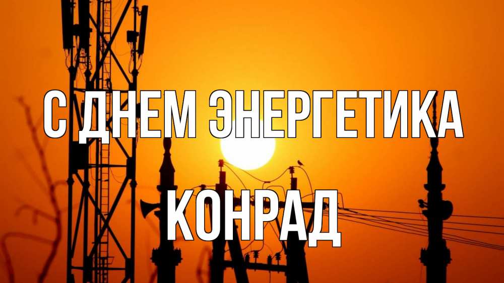 Открытка на каждый день с именем, Конрад С днем энергетика закат,  электроэнергия, энергетик Прикольная открытка с пожеланием онлайн скачать бесплатно 