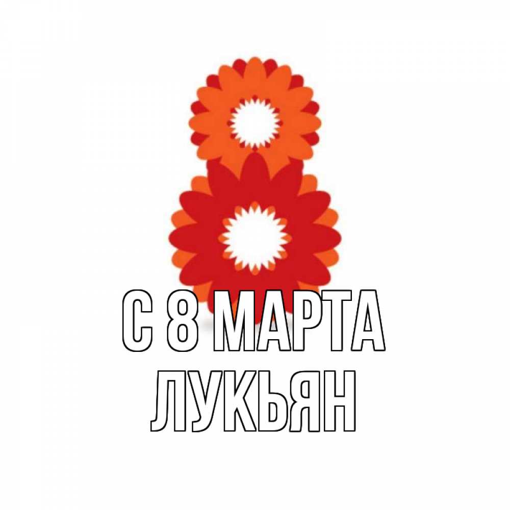 Открытка на каждый день с именем, Лукьян С 8 МАРТА восьмерка из лепестков Прикольная открытка с пожеланием онлайн скачать бесплатно 