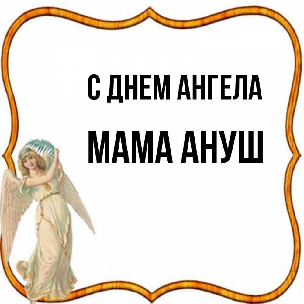 Открытка на каждый день с именем, Мама-Ануш С днем ангела рамочка простая Прикольная открытка с пожеланием онлайн скачать бесплатно 