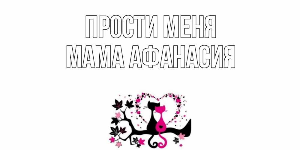 Открытка на каждый день с именем, Мама-Афанасия Прости меня коты Прикольная открытка с пожеланием онлайн скачать бесплатно 