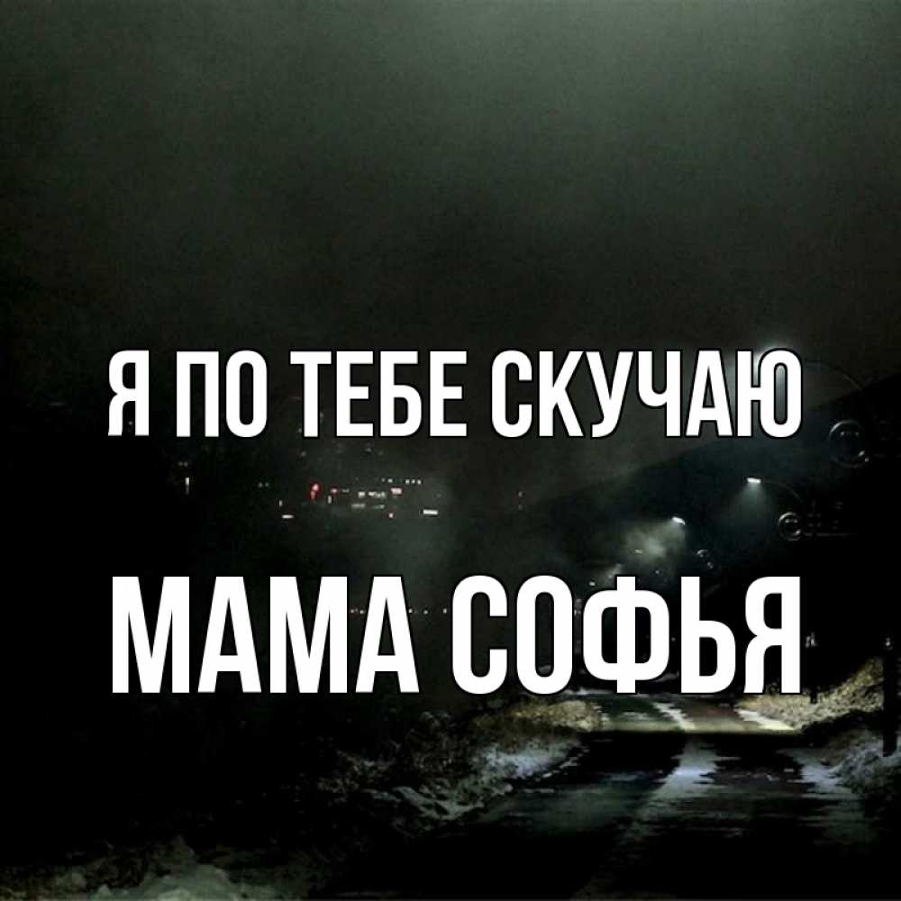 Открытка на каждый день с именем, Мама-Софья Я по тебе скучаю окраина города Прикольная открытка с пожеланием онлайн скачать бесплатно 