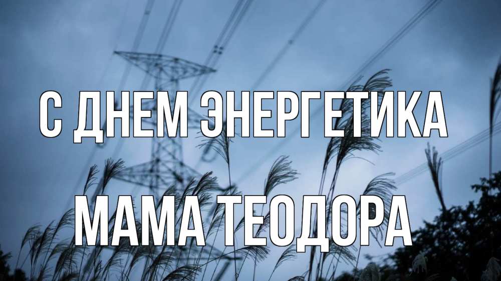 Открытка на каждый день с именем, Мама-Теодора С днем энергетика ЛЭП электричество Прикольная открытка с пожеланием онлайн скачать бесплатно 