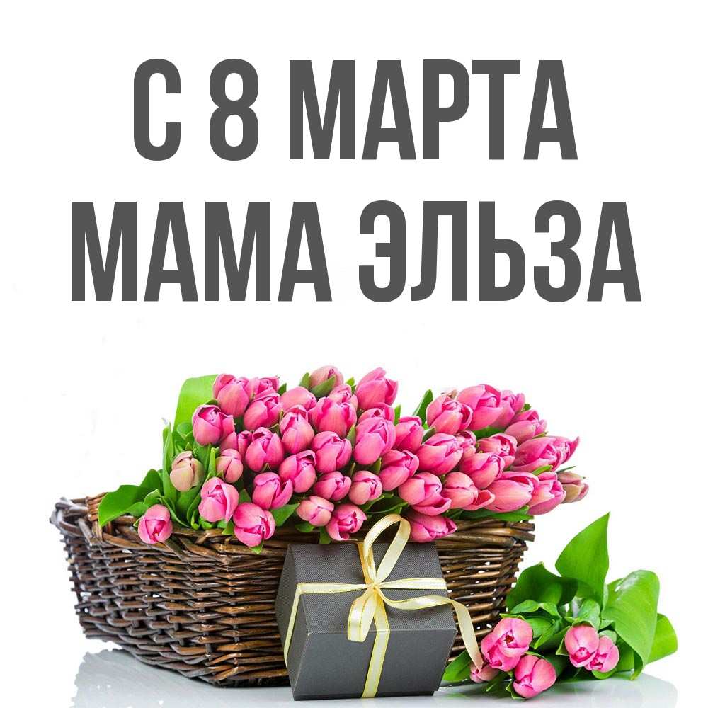 Открытка на каждый день с именем, Мама-Эльза С 8 МАРТА цветы Прикольная открытка с пожеланием онлайн скачать бесплатно 