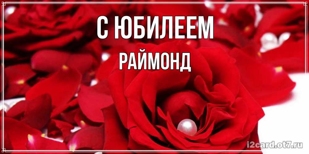 Открытка на каждый день с именем, Раймонд С юбилеем роза с жемчужиной на открытке для любимых Прикольная открытка с пожеланием онлайн скачать бесплатно 