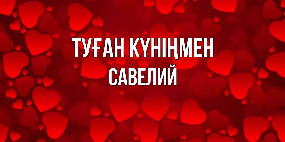 Открытка на каждый день с именем, Савелий Туған күніңмен прекрасные сердечки на открытке с красным фоном Прикольная открытка с пожеланием онлайн скачать бесплатно 